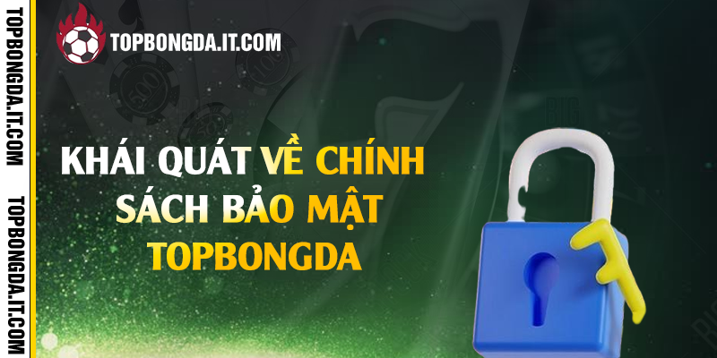 Khái quát về chính sách bảo mật Topbongda